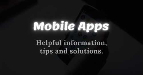 Mobile Apps helpful information tips and solutions